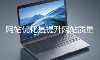 網(wǎng)站優(yōu)化是提升網(wǎng)站質(zhì)量與用戶體驗(yàn)、增強(qiáng)搜索引擎友好性的系統(tǒng)工程
